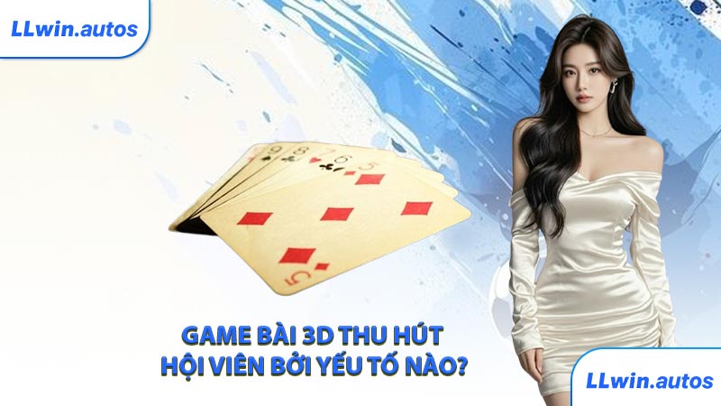 Game bài 3D thu hút hội viên bởi yếu tố nào?