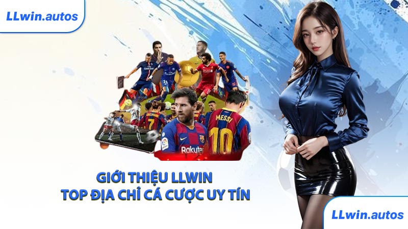 Giới thiệu LLWIN top địa chỉ cá cược uy tín