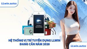 Hệ thống vị trí tuyển dụng LLWIN đang cần năm 2026