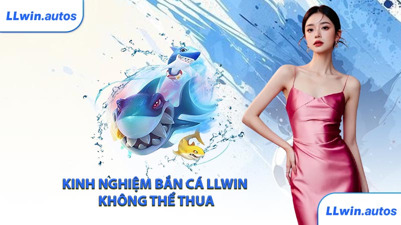Kinh nghiệm bắn cá LLWIN không thể thua