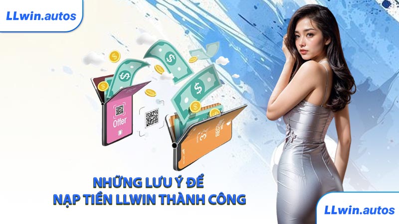 Những lưu ý để nạp tiền LLWIN thành công