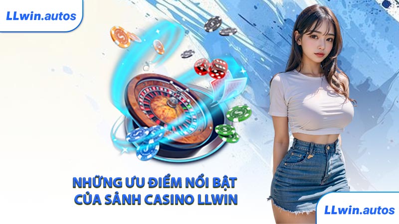 Những ưu điểm nổi bật của sảnh casino LLWIN