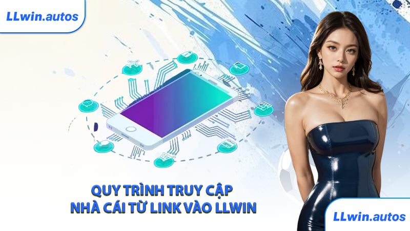 Quy trình truy cập nhà cái từ link vào LLWIN