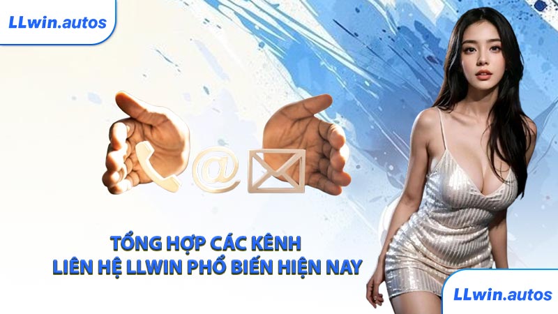 Tổng hợp các kênh liên hệ LLWIN phổ biến hiện nay